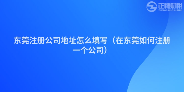 东莞注册公司地址怎么填写（在东莞如何注册一个公司）