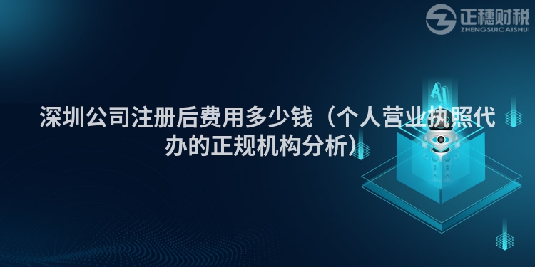 深圳公司注册后费用多少钱（个人营业执照代办的正规机构分析）