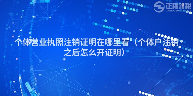 个体营业执照注销证明在哪里看（个体户注销之后怎么开证明）