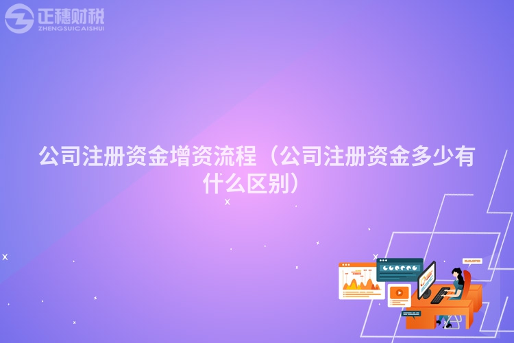 公司注册资金增资流程（公司注册资金多少有什么区别）