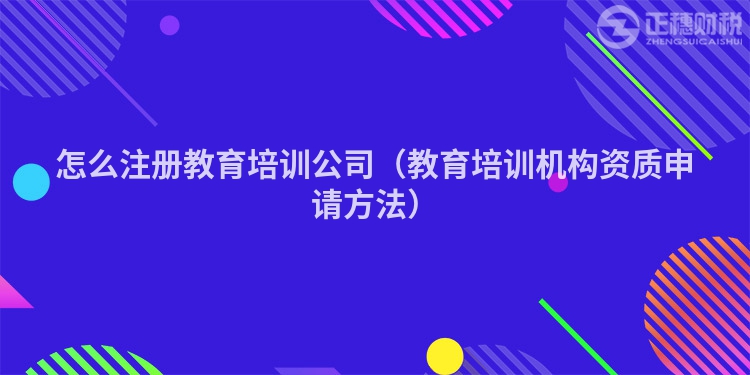怎么注册教育培训公司（教育培训机构资质申请方法）