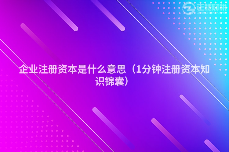 企业注册资本是什么意思（1分钟注册资本知识锦囊）