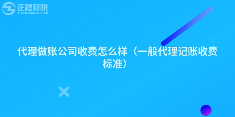 代理做账公司收费怎么样（一般代理记账收费标准）