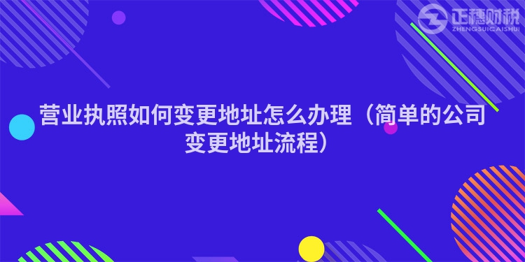营业执照如何变更地址怎么办理（简单的公司变更地址流程）