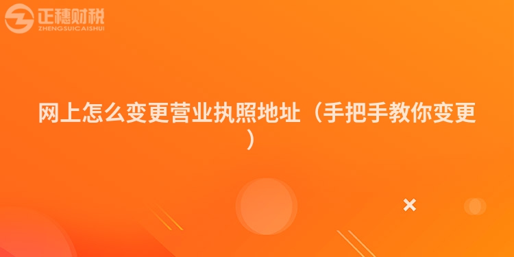 网上怎么变更营业执照地址（手把手教你变更）