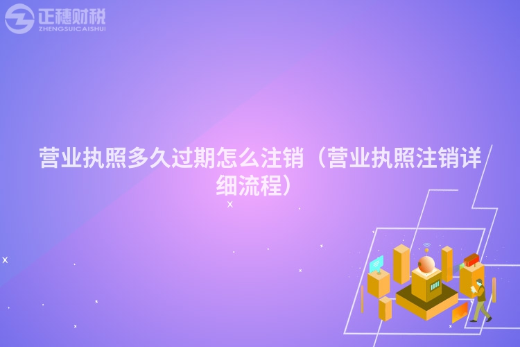 营业执照多久过期怎么注销（营业执照注销详细流程）