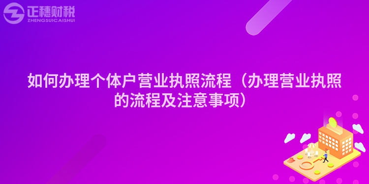 如何办理个体户营业执照流程（办理营业执照的流程及注意事项）