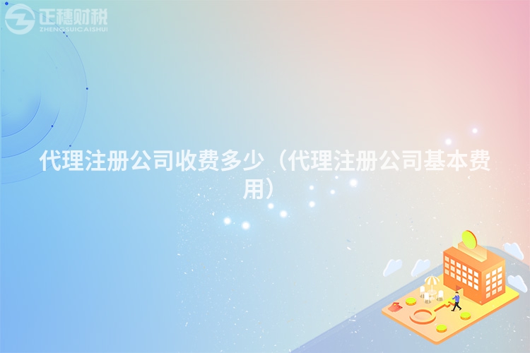 代理注册公司收费多少（代理注册公司基本费用）