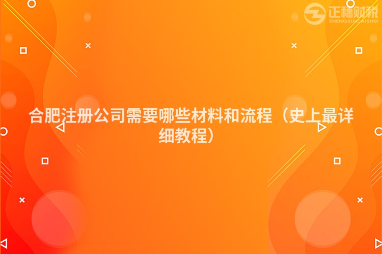 合肥注册公司需要哪些材料和流程（史上最详细教程）