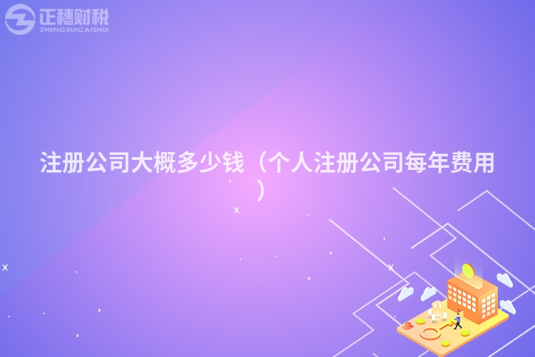 注册公司大概多少钱（个人注册公司每年费用）