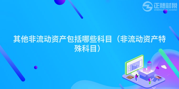 其他非流动资产包括哪些科目（非流动资产特殊科目）