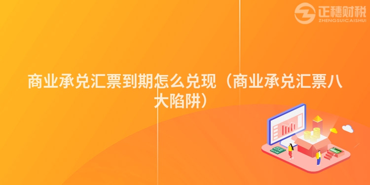 商业承兑汇票到期怎么兑现（商业承兑汇票八大陷阱）