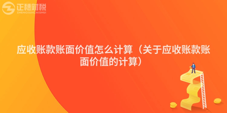 应收账款账面价值怎么计算（关于应收账款账面价值的计算）