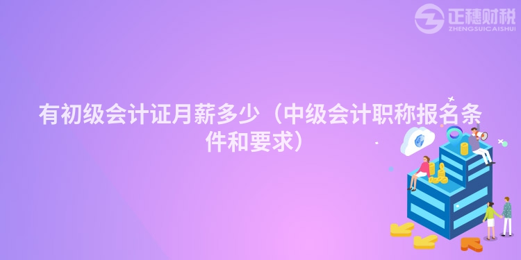 有初级会计证月薪多少（中级会计职称报名条件和要求）