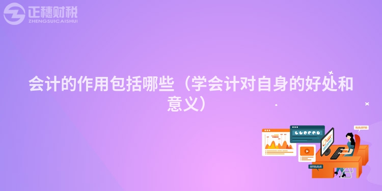 会计的作用包括哪些（学会计对自身的好处和意义）