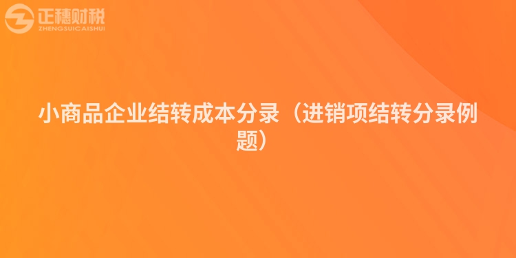小商品企业结转成本分录（进销项结转分录例题）