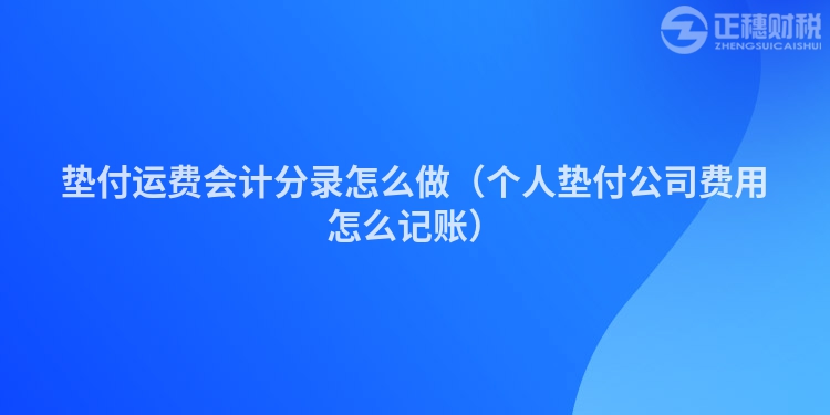 垫付运费会计分录怎么做（个人垫付公司费用怎么记账）