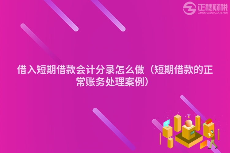 借入短期借款会计分录怎么做（短期借款的正常账务处理案例）