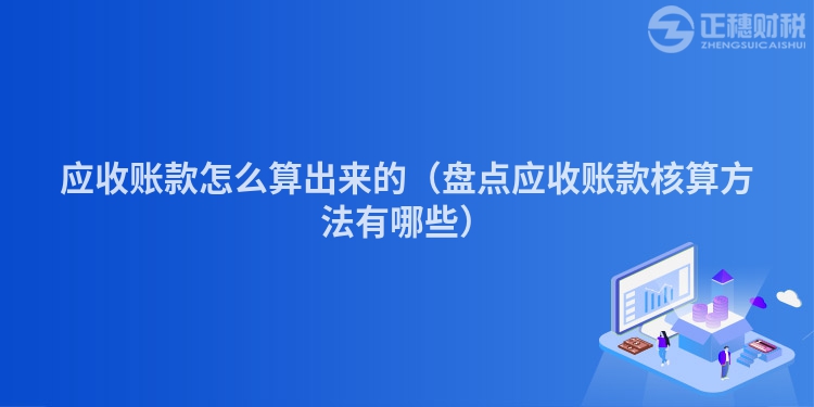 应收账款怎么算出来的（盘点应收账款核算方法有哪些）