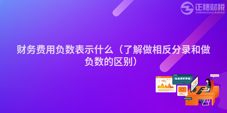 财务费用负数表示什么（了解做相反分录和做负数的区别）