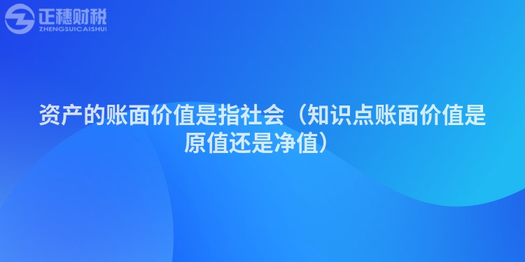 资产的账面价值是指社会（知识点账面价值是原值还是净值）