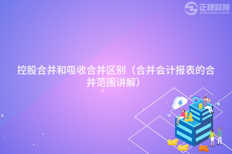 控股合并和吸收合并区别（合并会计报表的合并范围讲解）