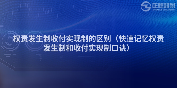 权责发生制收付实现制的区别（快速记忆权责发生制和收付实现制口诀）