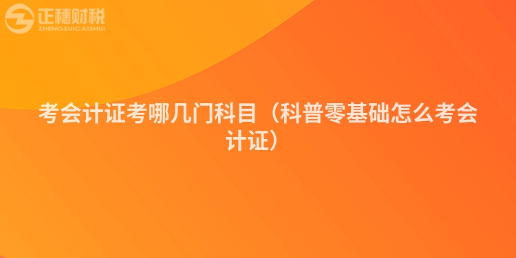 考会计证考哪几门科目（科普零基础怎么考会计证）