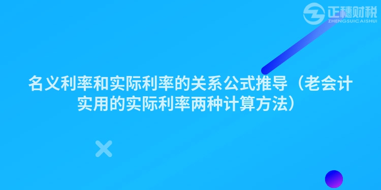 名义利率和实际利率的关系公式推导（老会计实用的实际利率两种计算方法）