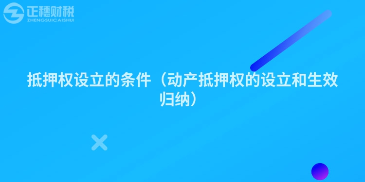 抵押权设立的条件（动产抵押权的设立和生效归纳）