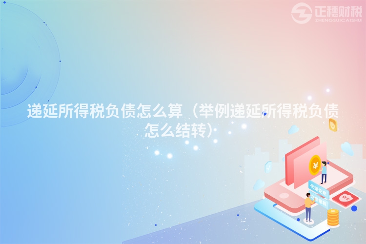 递延所得税负债怎么算（举例递延所得税负债怎么结转）