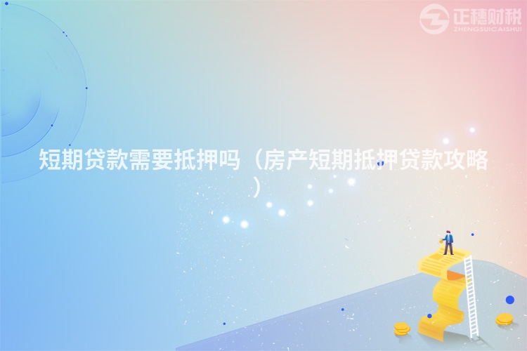 短期贷款需要抵押吗（房产短期抵押贷款攻略）