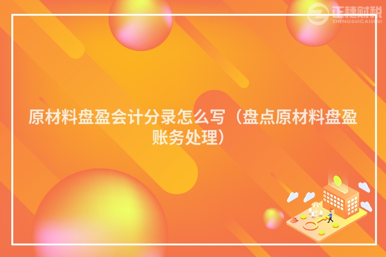 原材料盘盈会计分录怎么写（盘点原材料盘盈账务处理）