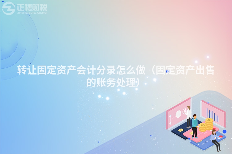 转让固定资产会计分录怎么做（固定资产出售的账务处理）