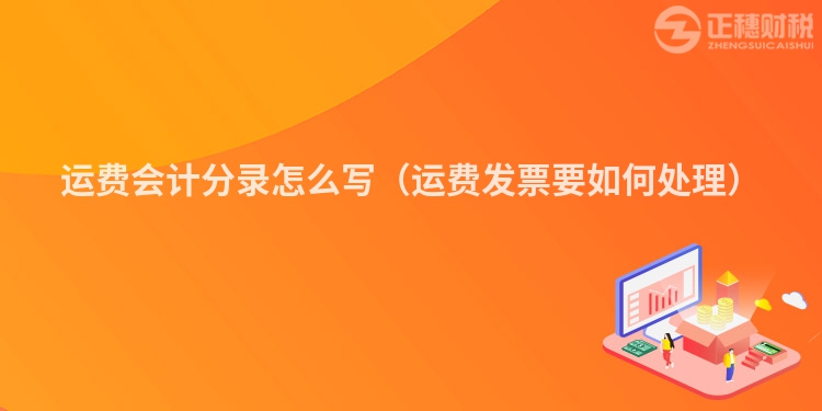 运费会计分录怎么写（运费发票要如何处理）