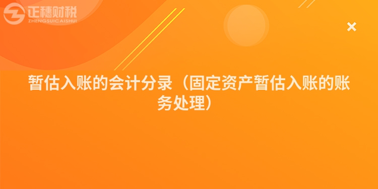 暂估入账的会计分录（固定资产暂估入账的账务处理）