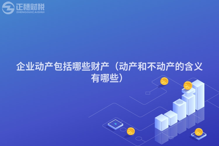 企业动产包括哪些财产（动产和不动产的含义有哪些）