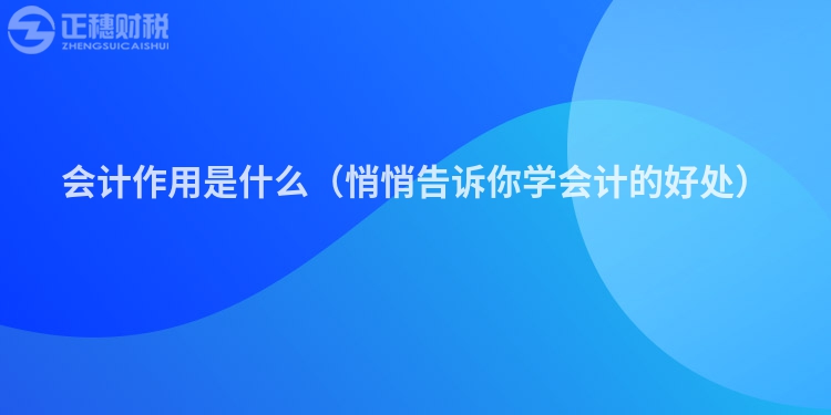 会计作用是什么（悄悄告诉你学会计的好处）