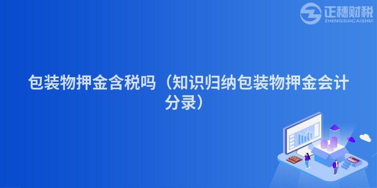 包装物押金含税吗（知识归纳包装物押金会计分录）