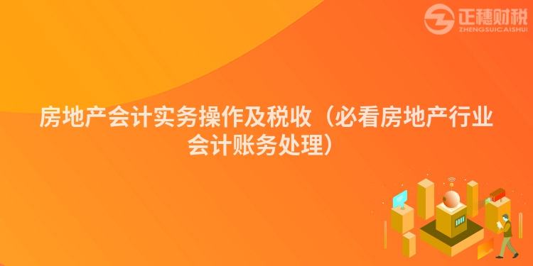 房地产会计实务操作及税收（必看房地产行业会计账务处理）