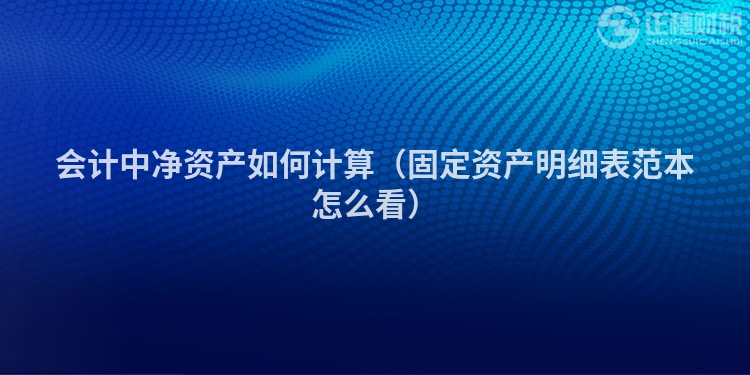 会计中净资产如何计算（固定资产明细表范本怎么看）