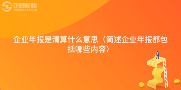企业年报是清算什么意思（简述企业年报都包括哪些内容）