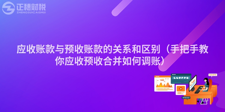 应收账款与预收账款的关系和区别（手把手教你应收预收合并如何调账）