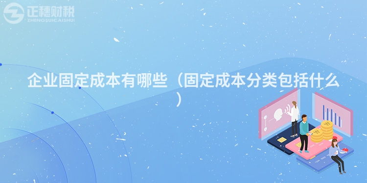企业固定成本有哪些（固定成本分类包括什么）