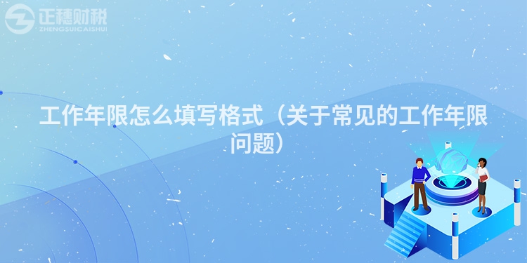 工作年限怎么填写格式（关于常见的工作年限问题）