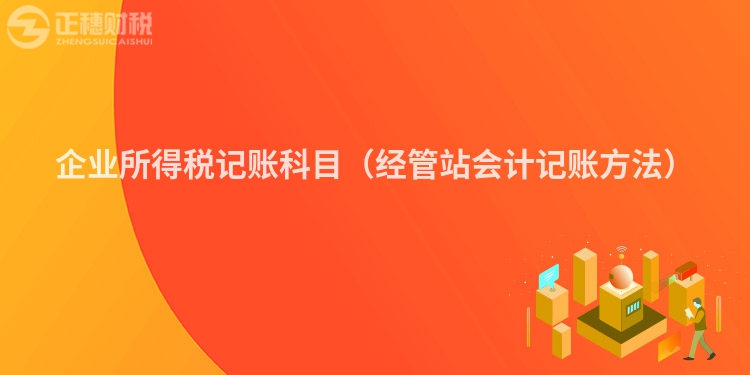 企业所得税记账科目（经管站会计记账方法）