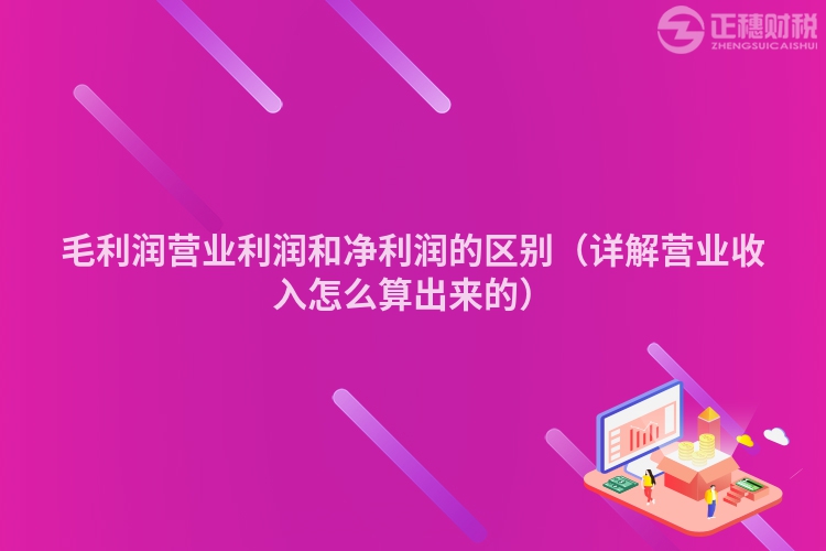 毛利润营业利润和净利润的区别（详解营业收入怎么算出来的）