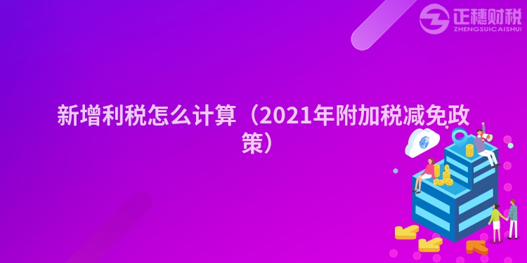 新增利税怎么计算（2023年附加税减免政策）