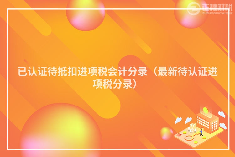 已认证待抵扣进项税会计分录（最新待认证进项税分录）