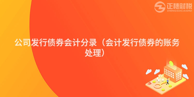 公司发行债券会计分录（会计发行债券的账务处理）